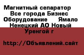 Магнитный сепаратор.  - Все города Бизнес » Оборудование   . Ямало-Ненецкий АО,Новый Уренгой г.